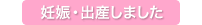 妊娠・出産しました